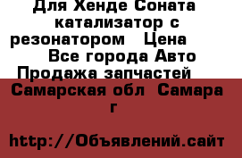 Для Хенде Соната5 катализатор с резонатором › Цена ­ 4 000 - Все города Авто » Продажа запчастей   . Самарская обл.,Самара г.